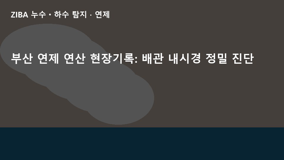 부산 연제 연산 현장기록: 배관 내시경 정밀 진단