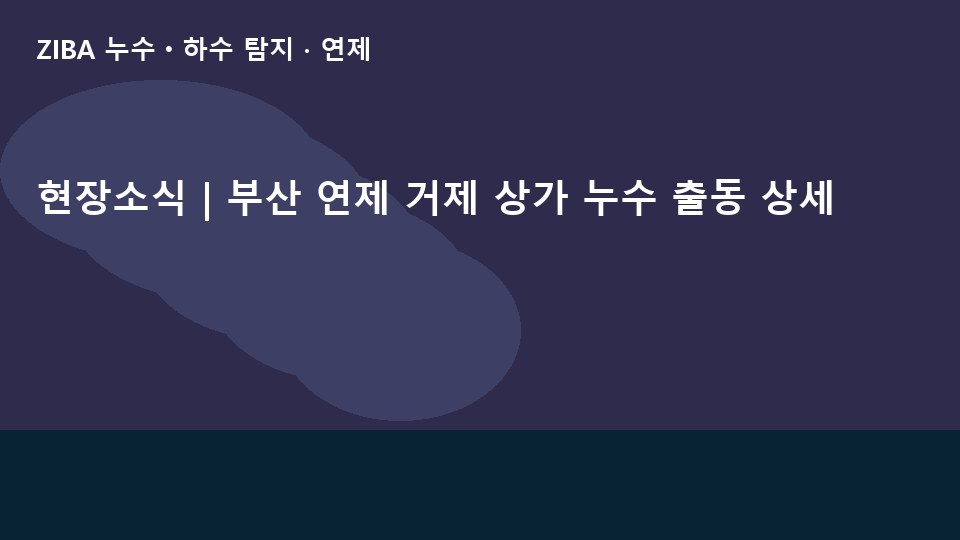 현장소식 | 부산 연제 거제 상가 누수 출동 상세