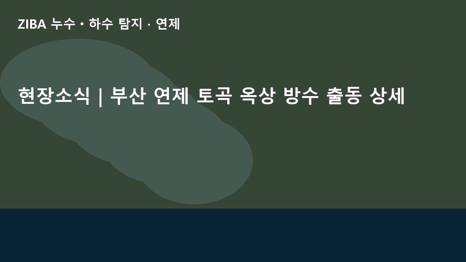 현장소식 | 부산 연제 토곡 옥상 방수 출동 상세